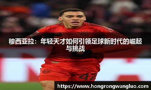 穆西亚拉：年轻天才如何引领足球新时代的崛起与挑战