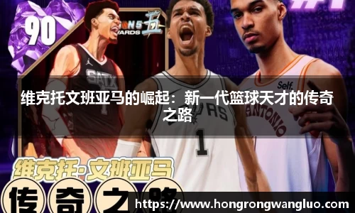维克托文班亚马的崛起：新一代篮球天才的传奇之路